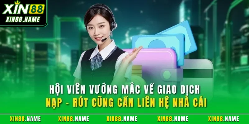 Liên hệ Xin88 2 Hội viên vướng mắc về giao dịch nạp - rút cũng cần liên hệ nhà cái