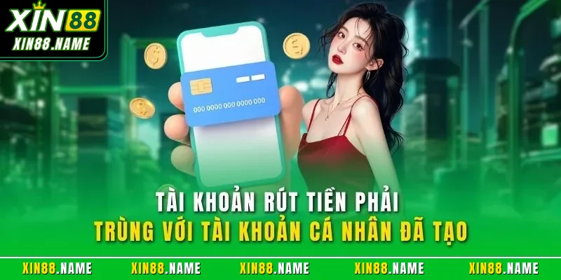 Rút Tiền XIN88 – Điều Kiện Áp Dụng Cần Nắm Rõ Khi Thực Hiện 2 Tài khoản rút tiền phải trùng với tài khoản cá nhân đã tạo