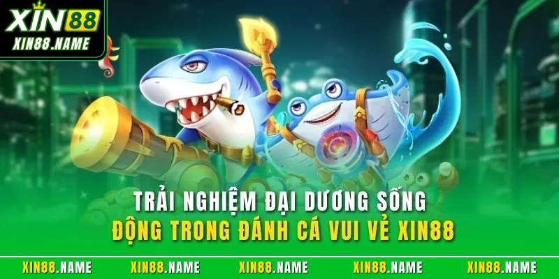 Đánh Cá Vui Vẻ XIN88 – Săn Thưởng Kịch Tính Dưới Biển Sâu 2 Trải nghiệm đại dương sống động trong Đánh Cá Vui Vẻ XIN88