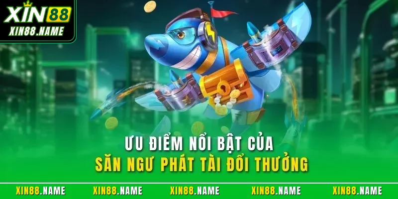 Bắn Cá Phát Tài XIN88 – Trải Nghiệm Săn Thưởng Hấp Dẫn 2025 3 Ưu điểm nổi bật của săn ngư phát tài đổi thưởng